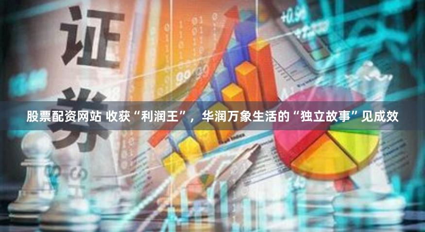 股票配资网站 收获“利润王”，华润万象生活的“独立故事”见成效