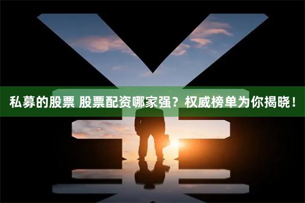 私募的股票 股票配资哪家强？权威榜单为你揭晓！